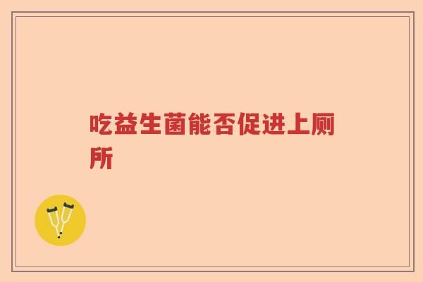 吃益生菌能否促进上厕所