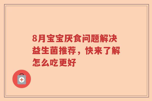 8月宝宝厌食问题解决益生菌推荐,快来了解怎么吃更好 8月宝宝厌食问题解决益生菌推荐,快来了解怎么吃更好