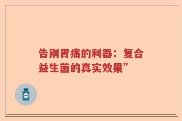 告别胃痛的利器:复合益生菌的真实效果” 告别胃痛的利器:复合益生菌的真实效果”