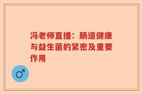 冯老师直播：肠道健康与益生菌的紧密及重要作用
