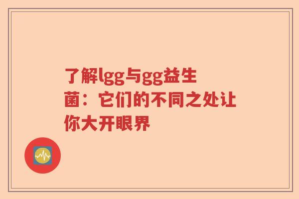 了解lgg与gg益生菌：它们的不同之处让你大开眼界