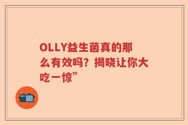 OLLY益生菌真的那么有效吗?揭晓让你大吃一惊” OLLY益生菌真的那么有效吗?揭晓让你大吃一惊”