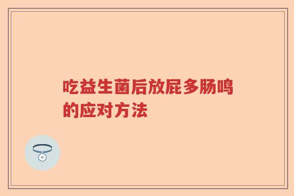 吃益生菌后放屁多肠鸣的应对方法 吃益生菌后放屁多肠鸣的应对方法