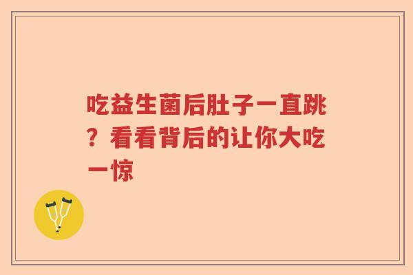 吃益生菌后肚子一直跳?看看背后的让你大吃一惊 吃益生菌后肚子一直跳?看看背后的让你大吃一惊