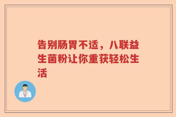告别肠胃不适,八联益生菌粉让你重获轻松生活 告别肠胃不适,八联益生菌粉让你重获轻松生活