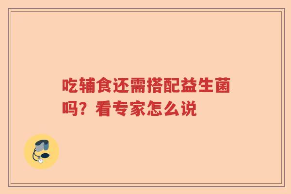 吃辅食还需搭配益生菌吗?看专家怎么说 吃辅食还需搭配益生菌吗?看专家怎么说