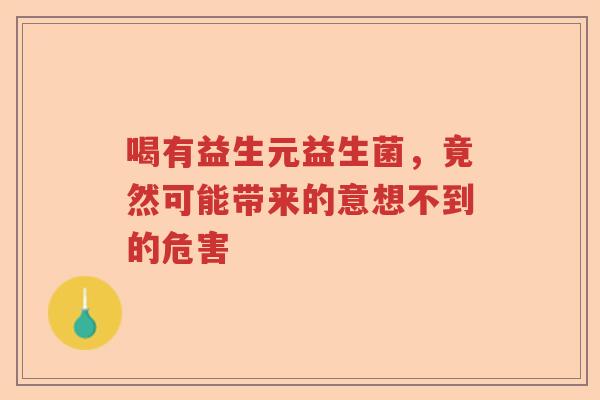 喝有益生元益生菌,竟然可能带来的意想不到的危害 喝有益生元益生菌,竟然可能带来的意想不到的危害