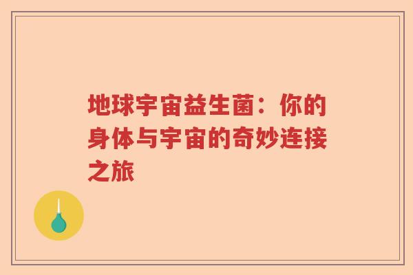 地球宇宙益生菌:你的身体与宇宙的奇妙连接之旅 地球宇宙益生菌:你的身体与宇宙的奇妙连接之旅