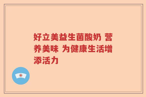 好立美益生菌酸奶 营养美味 为健康生活增添活力 好立美益生菌酸奶 营养美味 为健康生活增添活力