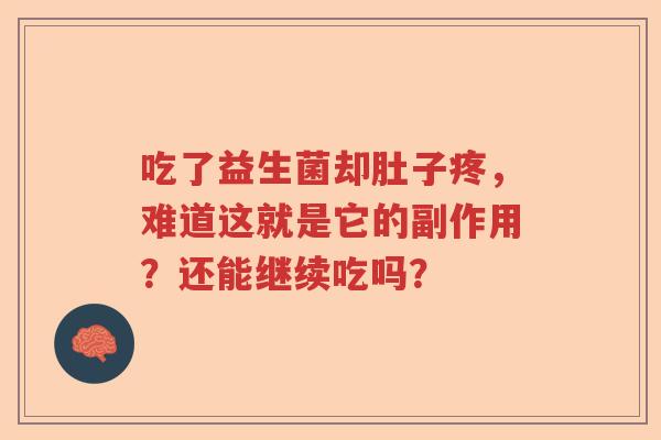 吃了益生菌却肚子疼,难道这就是它的副作用?还能继续吃吗? 吃了益生菌却肚子疼,难道这就是它的副作用?还能继续吃吗?