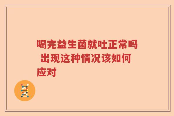 喝完益生菌就吐正常吗 出现这种情况该如何应对