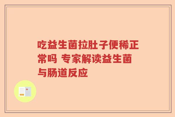 吃益生菌拉肚子便稀正常吗 专家解读益生菌与肠道反应