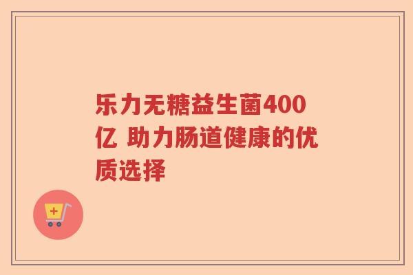 乐力无糖益生菌400亿 助力肠道健康的优质选择 乐力无糖益生菌400亿 助力肠道健康的优质选择