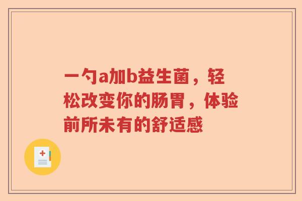 一勺a加b益生菌，轻松改变你的肠胃，体验前所未有的舒适感