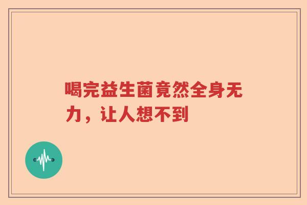 喝完益生菌竟然全身无力，让人想不到