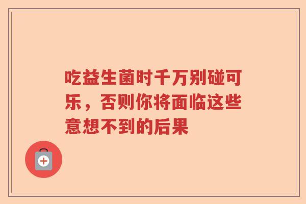 吃益生菌时千万别碰可乐，否则你将面临这些意想不到的后果