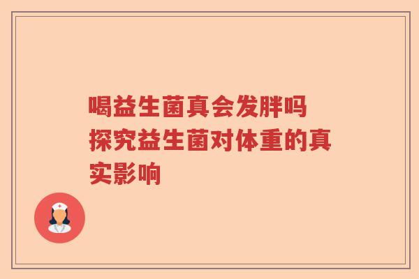 喝益生菌真会发胖吗 探究益生菌对体重的真实影响