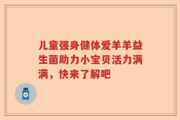 儿童强身健体爱羊羊益生菌助力小宝贝活力满满,快来了解吧 儿童强身健体爱羊羊益生菌助力小宝贝活力满满,快来了解吧
