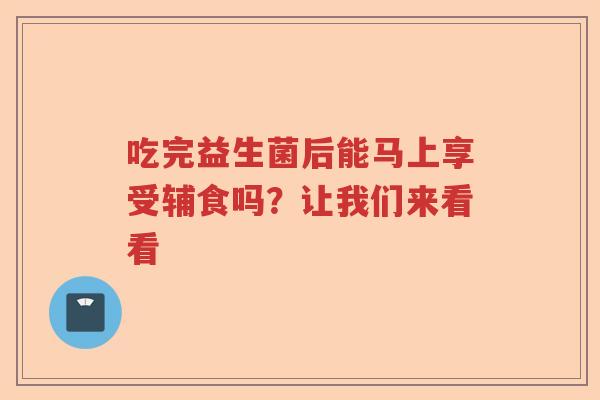 吃完益生菌后能马上享受辅食吗？让我们来看看