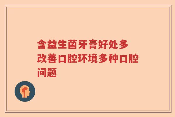 含益生菌牙膏好处多 改善口腔环境多种口腔问题 含益生菌牙膏好处多 改善口腔环境多种口腔问题