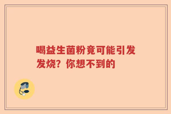 喝益生菌粉竟可能引发发烧？你想不到的