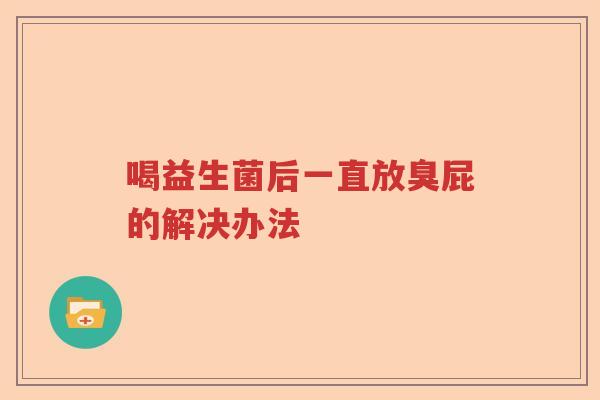 喝益生菌后一直放臭屁的解决办法 喝益生菌后一直放臭屁的解决办法
