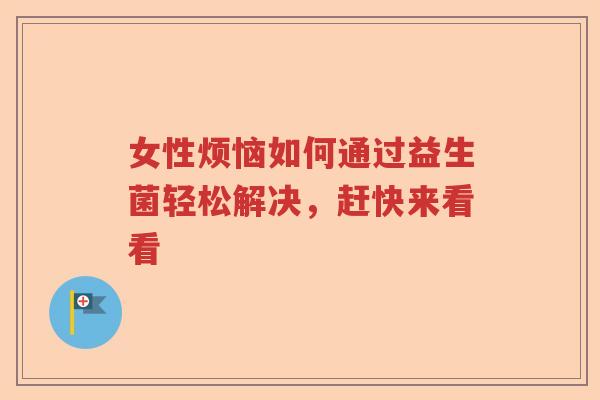 女性烦恼如何通过益生菌轻松解决,赶快来看看 女性烦恼如何通过益生菌轻松解决,赶快来看看