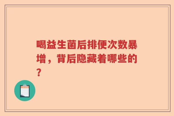 喝益生菌后排便次数暴增,背后隐藏着哪些的? 喝益生菌后排便次数暴增,背后隐藏着哪些的?