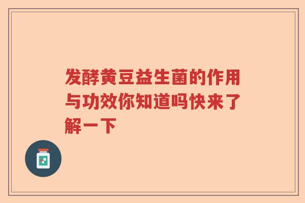 发酵黄豆益生菌的作用与功效你知道吗快来了解一下 发酵黄豆益生菌的作用与功效你知道吗快来了解一下