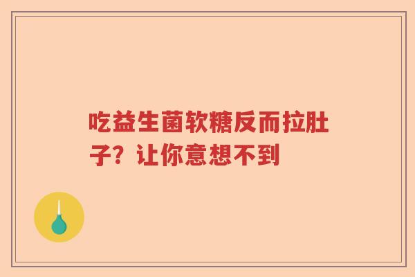 吃益生菌软糖反而拉肚子?让你意想不到 吃益生菌软糖反而拉肚子?让你意想不到