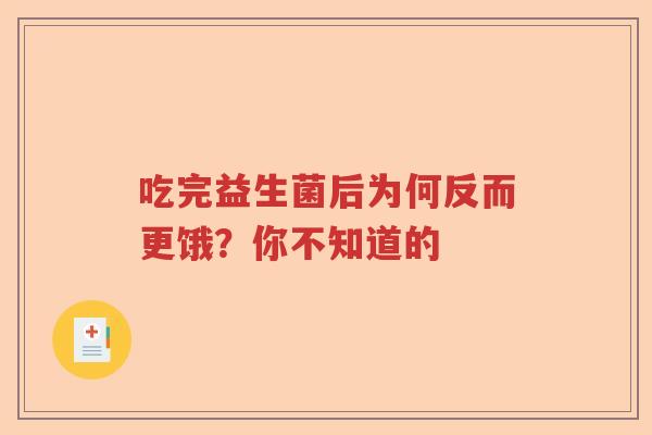 吃完益生菌后为何反而更饿?你不知道的 吃完益生菌后为何反而更饿?你不知道的