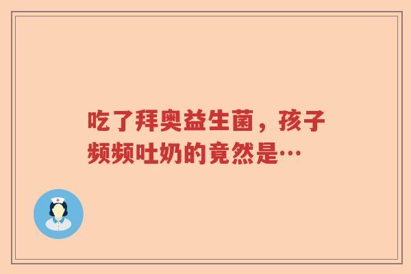 吃了拜奥益生菌，孩子频频吐奶的竟然是…