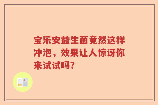 宝乐安益生菌竟然这样冲泡,效果让人惊讶你来试试吗? 宝乐安益生菌竟然这样冲泡,效果让人惊讶你来试试吗?