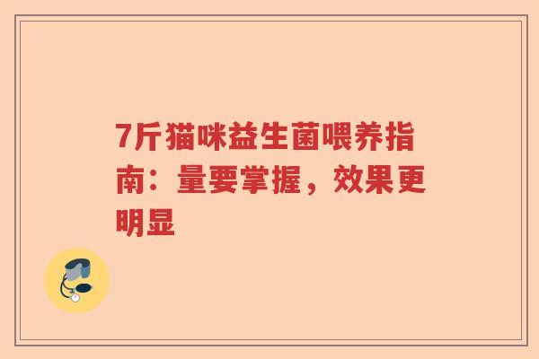 7斤猫咪益生菌喂养指南:量要掌握,效果更明显 7斤猫咪益生菌喂养指南:量要掌握,效果更明显