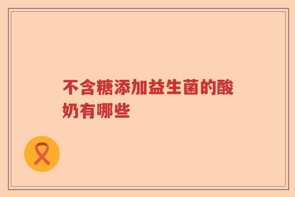 不含糖添加益生菌的酸奶有哪些 不含糖添加益生菌的酸奶有哪些