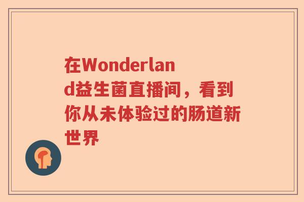在Wonderland益生菌直播间，看到你从未体验过的肠道新世界