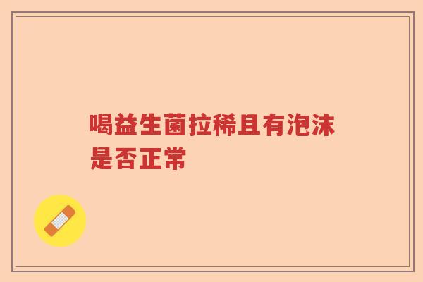 喝益生菌拉稀且有泡沫是否正常 喝益生菌拉稀且有泡沫是否正常