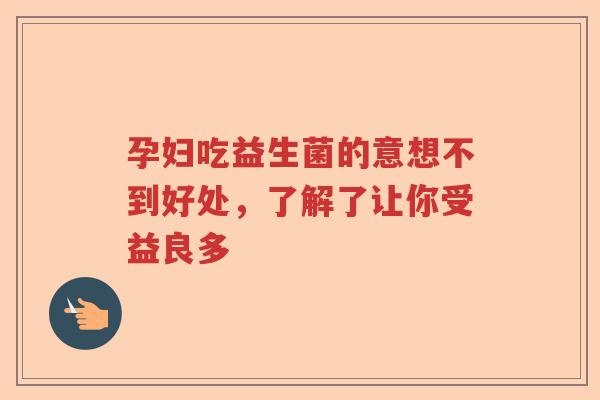 孕妇吃益生菌的意想不到好处,了解了让你受益良多 孕妇吃益生菌的意想不到好处,了解了让你受益良多