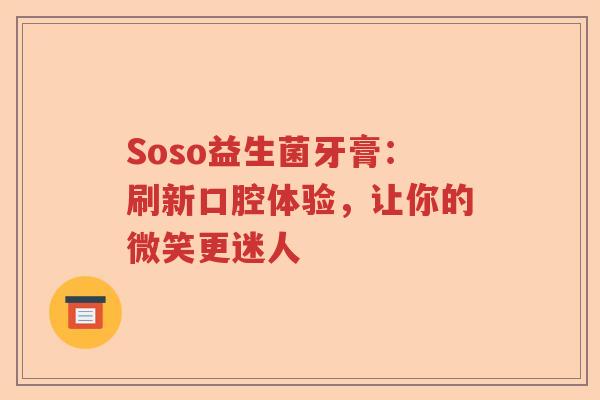 Soso益生菌牙膏:刷新口腔体验,让你的微笑更迷人 Soso益生菌牙膏:刷新口腔体验,让你的微笑更迷人