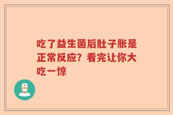 吃了益生菌后肚子胀是正常反应?看完让你大吃一惊 吃了益生菌后肚子胀是正常反应?看完让你大吃一惊