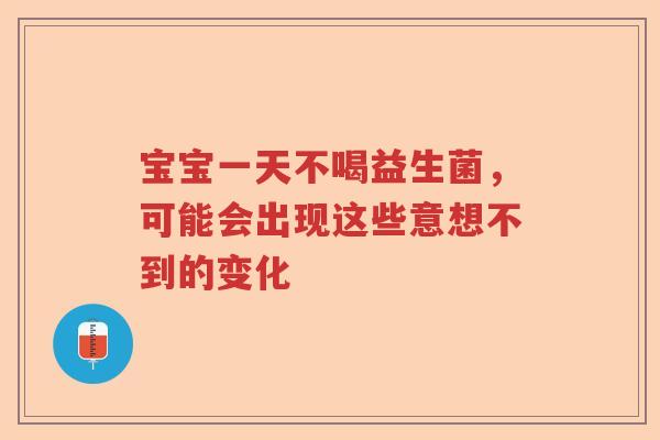 宝宝一天不喝益生菌，可能会出现这些意想不到的变化