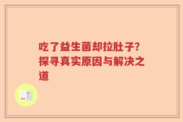 吃了益生菌却拉肚子?探寻真实原因与解决之道 吃了益生菌却拉肚子?探寻真实原因与解决之道