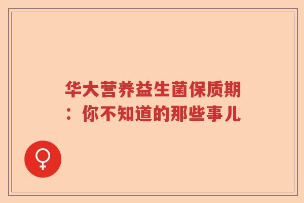 华大营养益生菌保质期:你不知道的那些事儿 华大营养益生菌保质期:你不知道的那些事儿