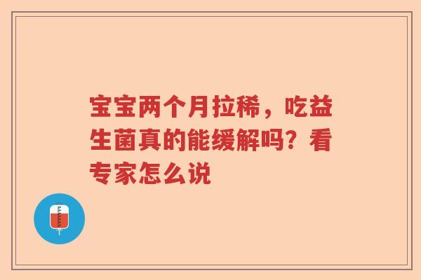 宝宝两个月拉稀,吃益生菌真的能缓解吗?看专家怎么说 宝宝两个月拉稀,吃益生菌真的能缓解吗?看专家怎么说