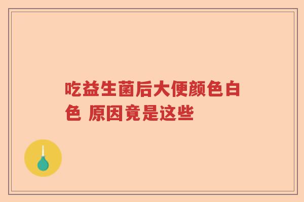 吃益生菌后大便颜色白色 原因竟是这些