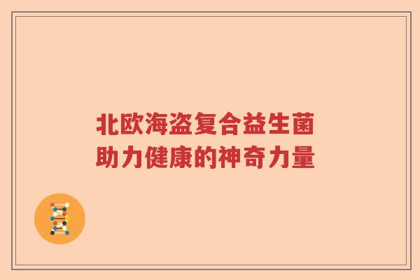北欧海盗复合益生菌 助力健康的神奇力量
