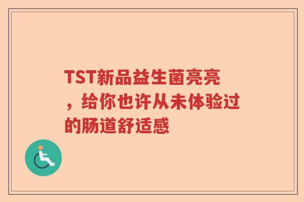 TST新品益生菌亮亮，给你也许从未体验过的肠道舒适感