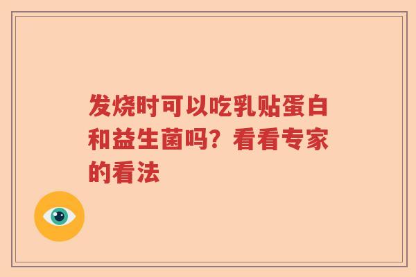 发烧时可以吃乳贴蛋白和益生菌吗?看看专家的看法 发烧时可以吃乳贴蛋白和益生菌吗?看看专家的看法