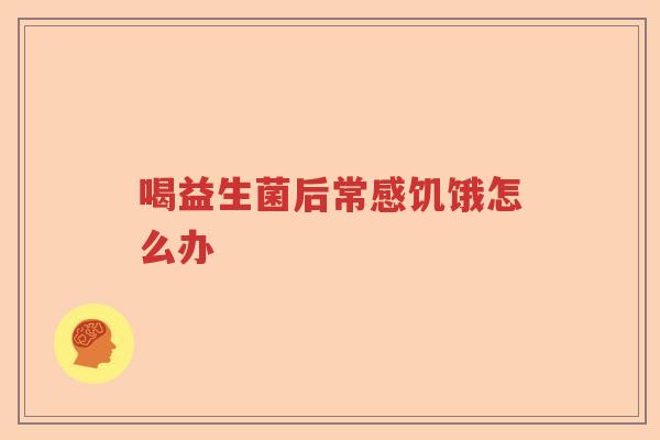 喝益生菌后常感饥饿怎么办 喝益生菌后常感饥饿怎么办