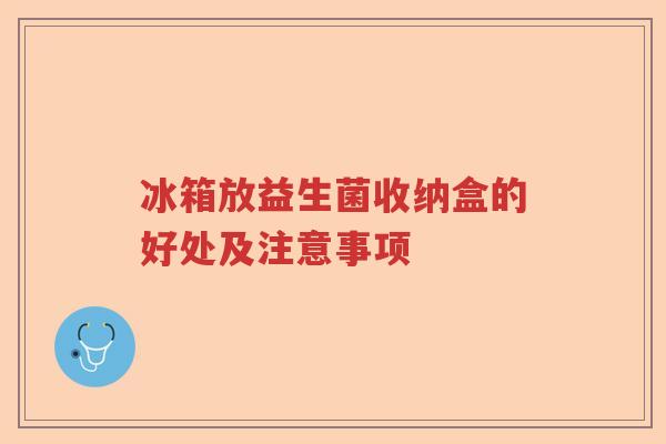 冰箱放益生菌收纳盒的好处及注意事项